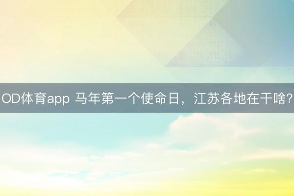 OD体育app 马年第一个使命日,江苏各地在干啥?