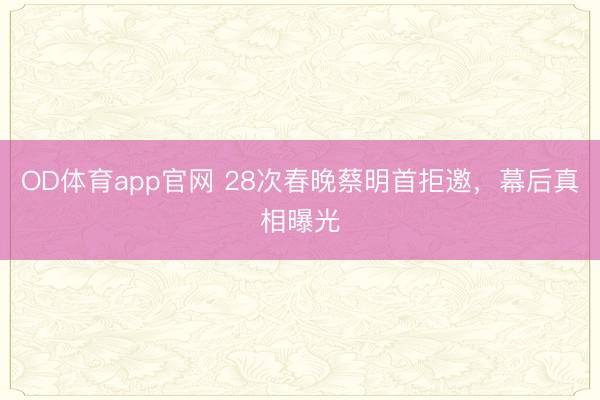 OD体育app官网 28次春晚蔡明首拒邀,幕后真相曝光