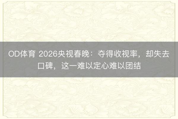 OD体育 2026央视春晚：夺得收视率，却失去口碑，这一难以定心难以团结
