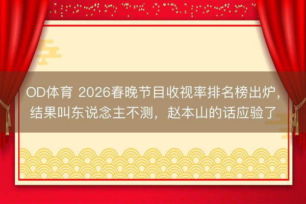 OD体育 2026春晚节目收视率排名榜出炉,结果叫东说念主不测,赵本山的话应验了