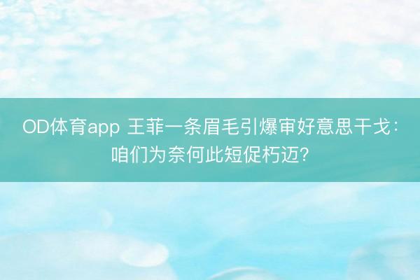 OD体育app 王菲一条眉毛引爆审好意思干戈:咱们为奈何此短促朽迈?