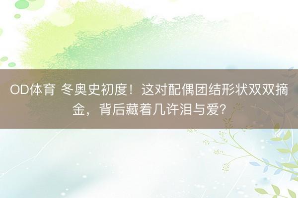 OD体育 冬奥史初度！这对配偶团结形状双双摘金，背后藏着几许泪与爱？