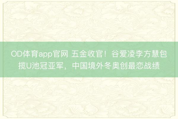 OD体育app官网 五金收官！谷爱凌李方慧包揽U池冠亚军，中国境外冬奥创最恋战绩