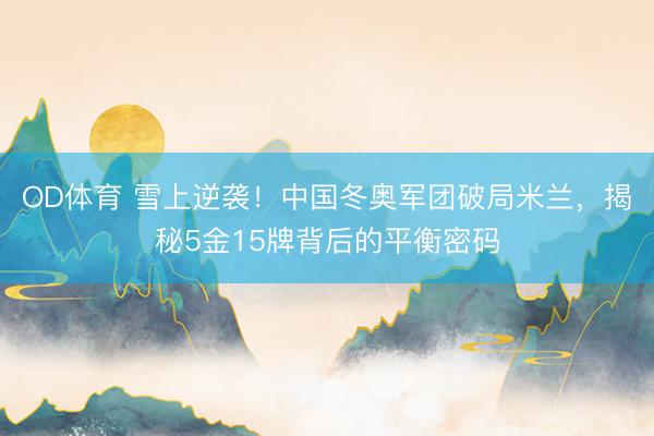 OD体育 雪上逆袭！中国冬奥军团破局米兰，揭秘5金15牌背后的平衡密码