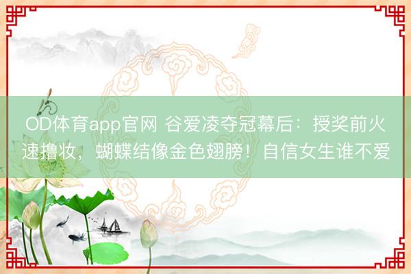 OD体育app官网 谷爱凌夺冠幕后:授奖前火速撸妆,蝴蝶结像金色翅膀!自信女生谁不爱