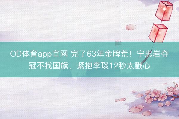 OD体育app官网 完了63年金牌荒!宁忠岩夺冠不找国旗,紧抱李琰12秒太戳心