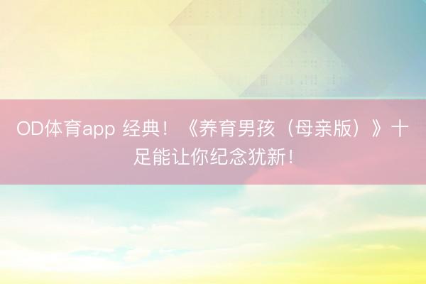 OD体育app 经典！《养育男孩（母亲版）》十足能让你纪念犹新！