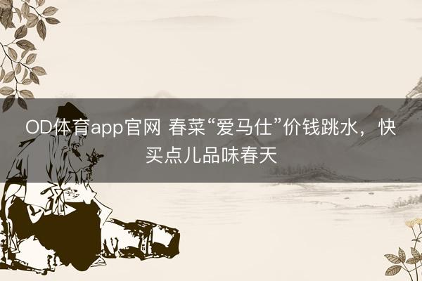 OD体育app官网 春菜“爱马仕”价钱跳水，快买点儿品味春天